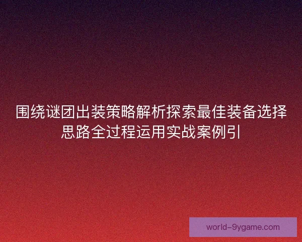 围绕谜团出装策略解析探索最佳装备选择思路全过程运用实战案例引