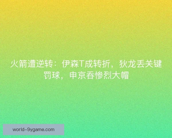 火箭遭逆转：伊森T成转折，狄龙丢关键罚球，申京吞惨烈大帽