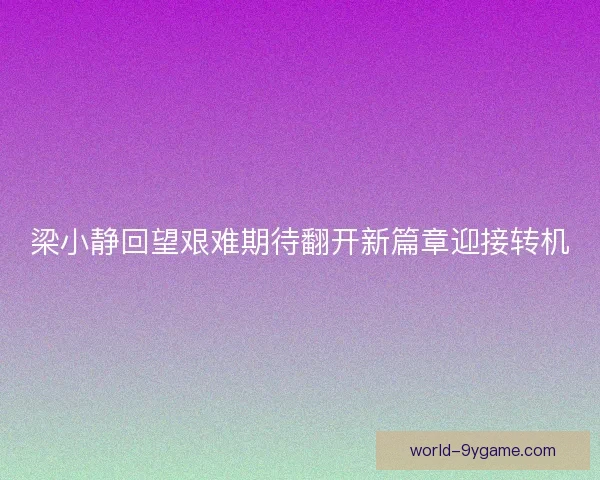 梁小静回望艰难期待翻开新篇章迎接转机