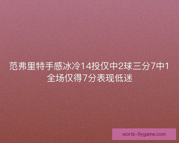 范弗里特手感冰冷14投仅中2球三分7中1全场仅得7分表现低迷