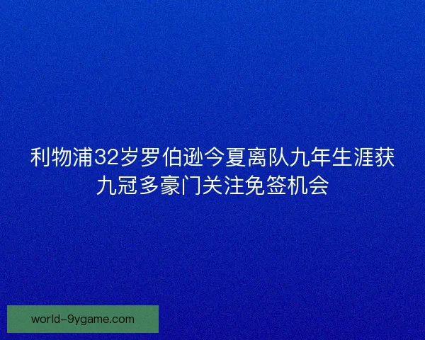 利物浦32岁罗伯逊今夏离队九年生涯获九冠多豪门关注免签机会