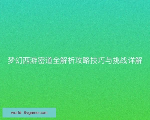 梦幻西游密道全解析攻略技巧与挑战详解